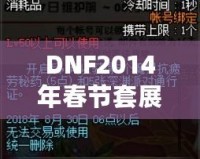 DNF2014年春節(jié)套展示：盛大活動(dòng)背后的驚喜與經(jīng)典