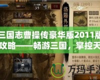 三國志曹操傳豪華版2011版攻略——暢游三國，掌控天下！