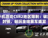 手機(jī)游戲CSR2地區(qū)限制：破解封鎖，暢玩全球賽車盛宴