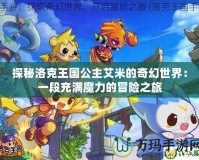 探秘洛克王國公主艾米的奇幻世界：一段充滿魔力的冒險之旅