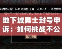 地下城勇士封號申訴：如何挑戰(zhàn)不公與恢復榮耀？