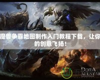 魔獸爭霸地圖制作入門教程下載，讓你的創(chuàng)意飛揚！