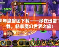 少年魔獸團(tuán)下載——盡在迅雷下載，暢享魔幻世界之旅！