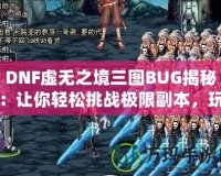 DNF虛無之境三圖BUG揭秘：讓你輕松挑戰(zhàn)極限副本，玩家必看！