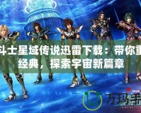 圣斗士星域傳說迅雷下載：帶你重溫經(jīng)典，探索宇宙新篇章