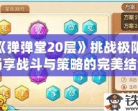 《彈彈堂20層》挑戰(zhàn)極限，暢享戰(zhàn)斗與策略的完美結(jié)合！