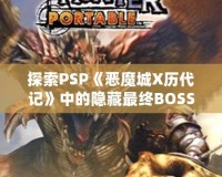 探索PSP《惡魔城X歷代記》中的隱藏最終BOSS，揭秘最強挑戰(zhàn)！