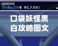 口袋妖怪黑白攻略圖文二周目：挑戰(zhàn)更高難度，探索全新冒險(xiǎn)