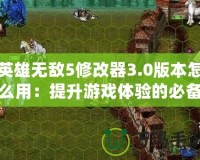 英雄無敵5修改器3.0版本怎么用：提升游戲體驗(yàn)的必備工具