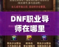 DNF職業(yè)導(dǎo)師在哪里？探索你的職業(yè)成長之路