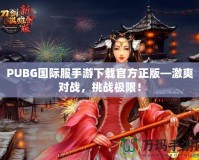 PUBG國際服手游下載官方正版—激爽對(duì)戰(zhàn)，挑戰(zhàn)極限！