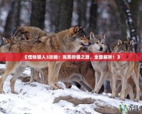 《怪物獵人3攻略：完美狩獵之路，全面解析！》