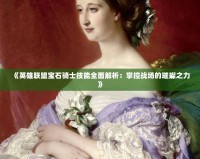 《英雄聯盟寶石騎士技能全面解析：掌控戰(zhàn)場的璀璨之力》