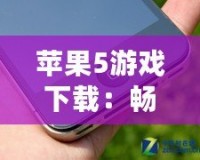 蘋果5游戲下載：暢享海量經典游戲，回味無窮