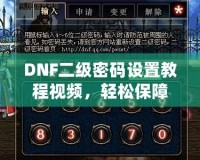 DNF二級密碼設(shè)置教程視頻，輕松保障賬號安全