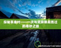 探秘草廟村——一次與靈異擦肩而過的奇妙之旅