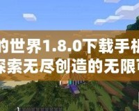 我的世界1.8.0下載手機(jī)版：探索無(wú)盡創(chuàng)造的無(wú)限可能