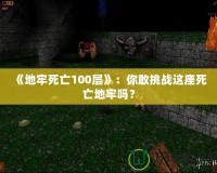 《地牢死亡100層》：你敢挑戰(zhàn)這座死亡地牢嗎？