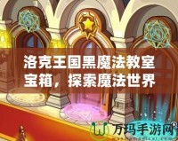 洛克王國黑魔法教室寶箱，探索魔法世界的奇幻之旅