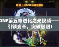 DNF第五章進(jìn)化之光視頻——引領(lǐng)變革，突破極限！