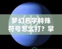 夢(mèng)幻名字特殊符號(hào)怎么打？掌握這技巧，讓你的游戲名字更酷炫！