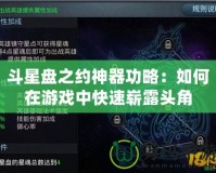 斗星盤之約神器功略：如何在游戲中快速嶄露頭角