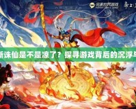 夢幻新誅仙是不是涼了？探尋游戲背后的沉浮與未來