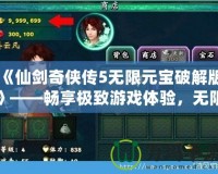 《仙劍奇?zhèn)b傳5無限元寶破解版》——暢享極致游戲體驗，無限元寶，輕松突破！