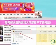 如何解決搜狗游戲大廳卸載不了的問題？