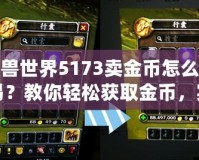 魔獸世界5173賣金幣怎么交易？教你輕松獲取金幣，實現(xiàn)高效交易