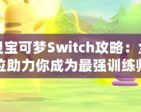 精靈寶可夢Switch攻略：全方位助力你成為最強(qiáng)訓(xùn)練師