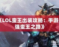 《LOL蠻王出裝攻略：手游最強蠻王之路》