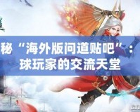 揭秘“海外版問道貼吧”：全球玩家的交流天堂