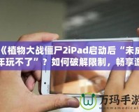 《植物大戰(zhàn)僵尸2iPad啟動后“未成年玩不了”？如何破解限制，暢享游戲樂趣！》