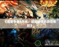 《魔獸爭(zhēng)霸3開(kāi)掛：超越極限的游戲體驗(yàn)》