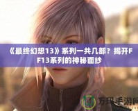 《最終幻想13》系列一共幾部？揭開FF13系列的神秘面紗