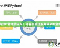 探索高效IT管理的未來：計(jì)算機(jī)管理服務(wù)帶來的全新變革