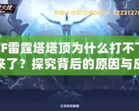 CF雷霆塔塔頂為什么打不下來了？探究背后的原因與應(yīng)對策略