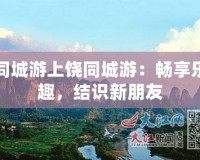 同城游上饒同城游：暢享樂趣，結識新朋友