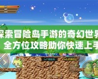 探索冒險島手游的奇幻世界：全方位攻略助你快速上手！