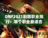 DNF2021刷圖職業(yè)排行：哪個職業(yè)最適合你？