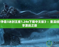 《魔獸爭(zhēng)霸3冰封王座1.24e下載中文版》：重溫經(jīng)典，暢享激戰(zhàn)之巔