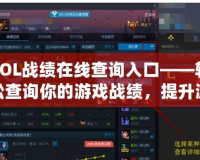 LOL戰(zhàn)績在線查詢?nèi)肟凇p松查詢你的游戲戰(zhàn)績，提升游戲體驗！