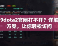 uuu9dota2官網(wǎng)打不開(kāi)？詳解解決方案，讓你輕松訪問(wèn)