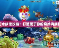 夢幻水族館攻略：打造屬于你的奇妙海底世界