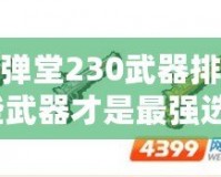 4399彈彈堂230武器排名揭秘：哪些武器才是最強(qiáng)選擇？