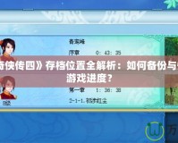 《仙劍奇?zhèn)b傳四》存檔位置全解析：如何備份與恢復你的游戲進度？