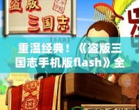 重溫經(jīng)典！《盜版三國志手機版flash》全新體驗，帶你穿越到熱血三國