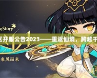 夢(mèng)幻誅仙新區(qū)開(kāi)服公告2023——重返仙境，跨越千年再續(xù)傳奇！