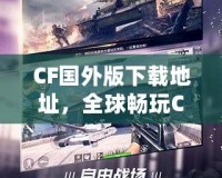 CF國外版下載地址，全球暢玩CF，告別地區(qū)限制！